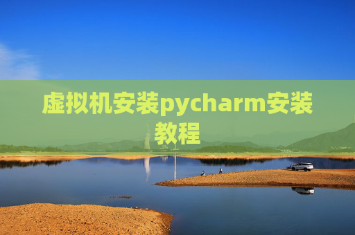 虚拟机安装pycharm安装教程